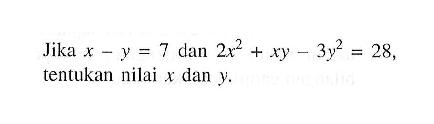 Jika x - y = 7 dan 2x^2 + xy - 3y^2 = 28, tentukan nilai x dan y.