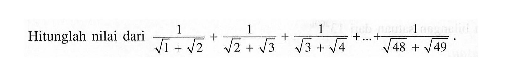 Hitunglah nilai dari 1/(akar(1) + akar(2)) + 1/(akar(2) + akar(3)) + 1/(akar(3) + akar(4)) + ... + 1/(akar(48) + akar(49))