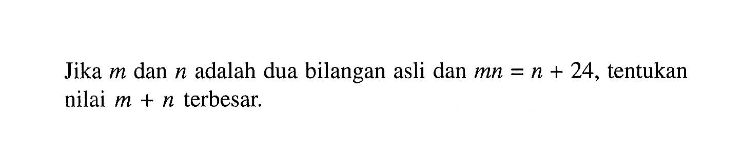 Jika m dan n adalah dua bilangan asli dan mn = n + 24, tentukan nilai m + n terbesar.