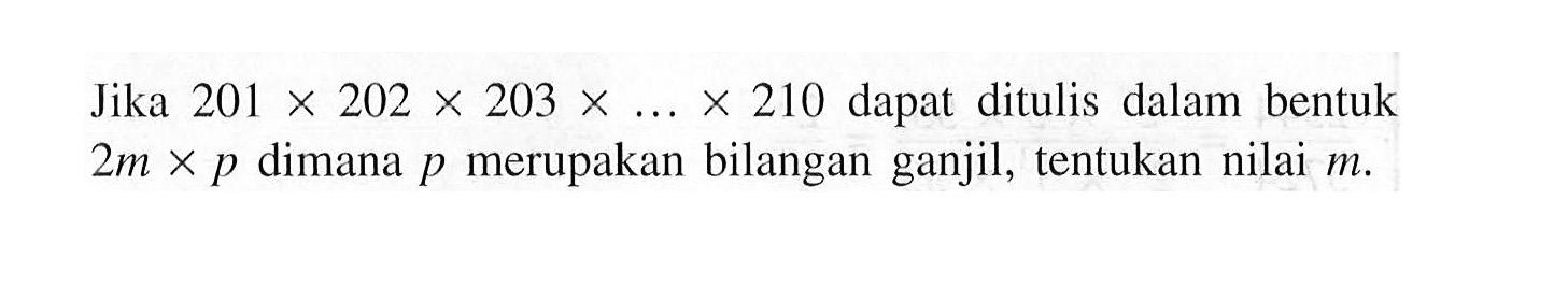 Jika 201 x 202 x 203 x ... x 210 dapat ditulis dalam bentuk 2m x p dimana p merupakan bilangan ganjil, tentukan nilai m.