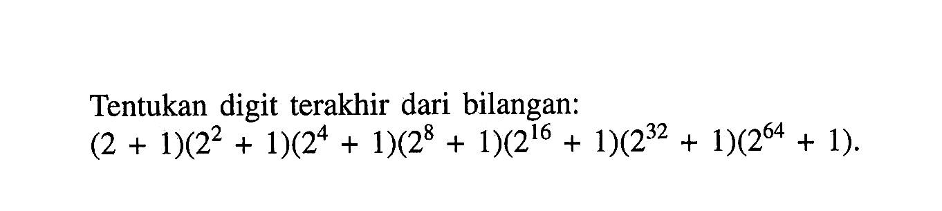 Tentukan digit terakhir dari bilangan: (2 + 1)(2^2 + 1)(2^4 + 1)(2^8 + 1)(2^16 + 1)(2^32 + 1)(2^64 + 1).