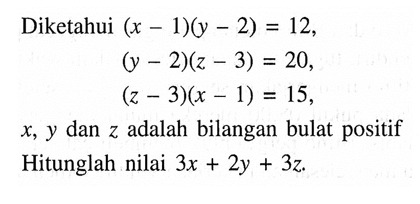 Diketahui (x - 1)(y - 2)= 12, = (y -2)(z - 3) =20,  (z- 3)(x - 1) =15,  X, Y dan z adalah bilangan bulat positif. Hitunglah nilai 3x +2y+ 3z.