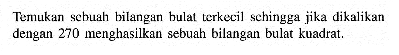 Temukan sebuah bilangan bulat terkecil sehingga jika dikalikan dengan 270 menghasilkan sebuah bilangan bulat kuadrat.