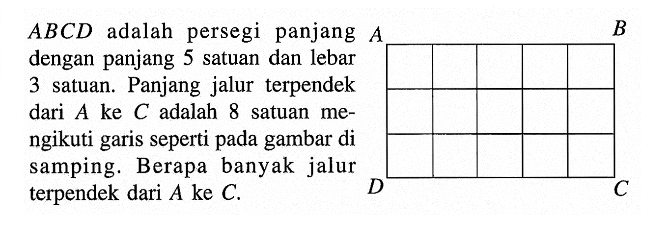  ABCD  adalah persegi panjang  A  dengan panjang 5 satuan dan lebar 3 satuan. Panjang jalur terpendek dari  A  ke  C  adalah 8 satuan mengikuti garis seperti pada gambar di samping. Berapa banyak jalur terpendek dari  A  ke  C .