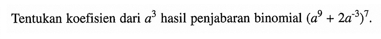 Tentukan koefisien dari a^3 hasil penjabaran binomial (a^9+2a^-3)^7.