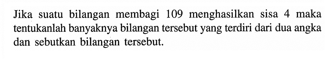 Jika suatu bilangan membagi 109 menghasilkan sisa 4 maka tentukanlah banyaknya bilangan tersebut yang terdiri dari dua angka dan sebutkan bilangan tersebut.