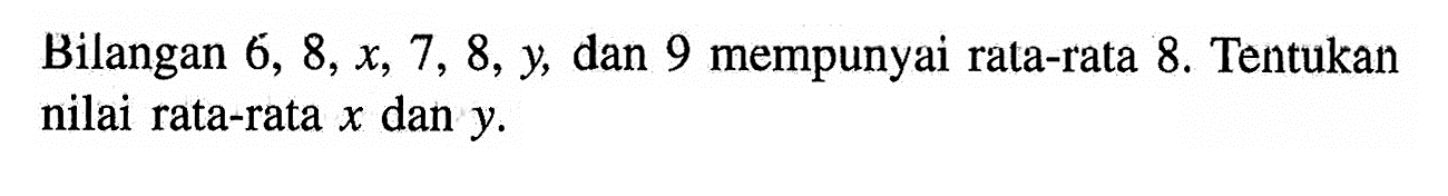 Bilangan 6,8, x,7,8, y, dan 9 mempunyai rata-rata 8. Tentukan nilai rata-rata x dan y. 