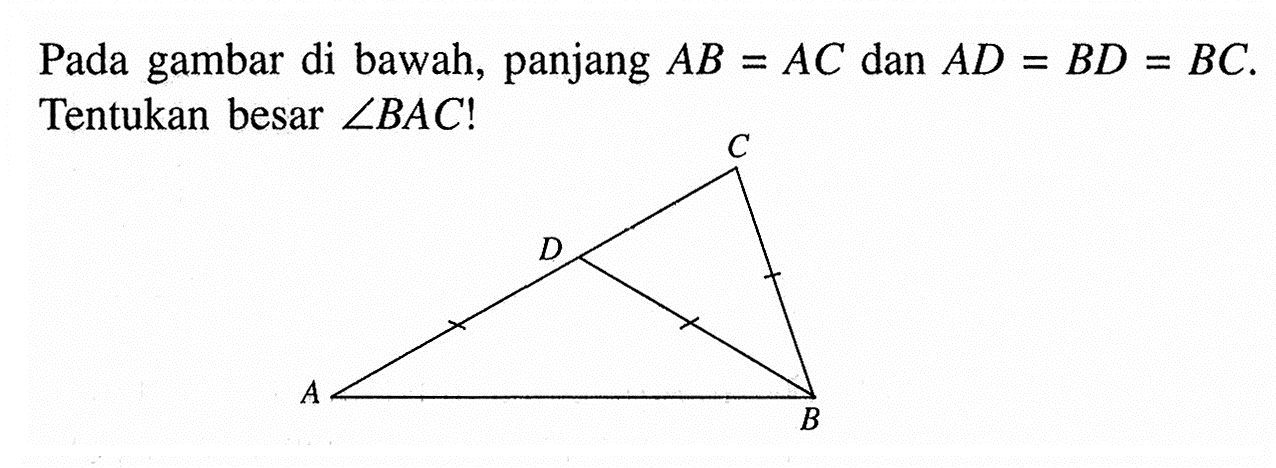 Pada gambar di bawah, panjang AB=AC dan AD=BD=BC. Tentukan besar sudut BAC! C D A B 