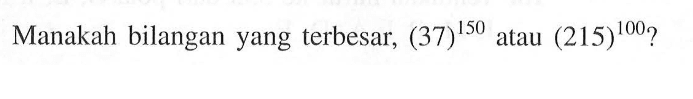 Manakah bilangan yang terbesar, (37)^150 atau (215)^100 ?