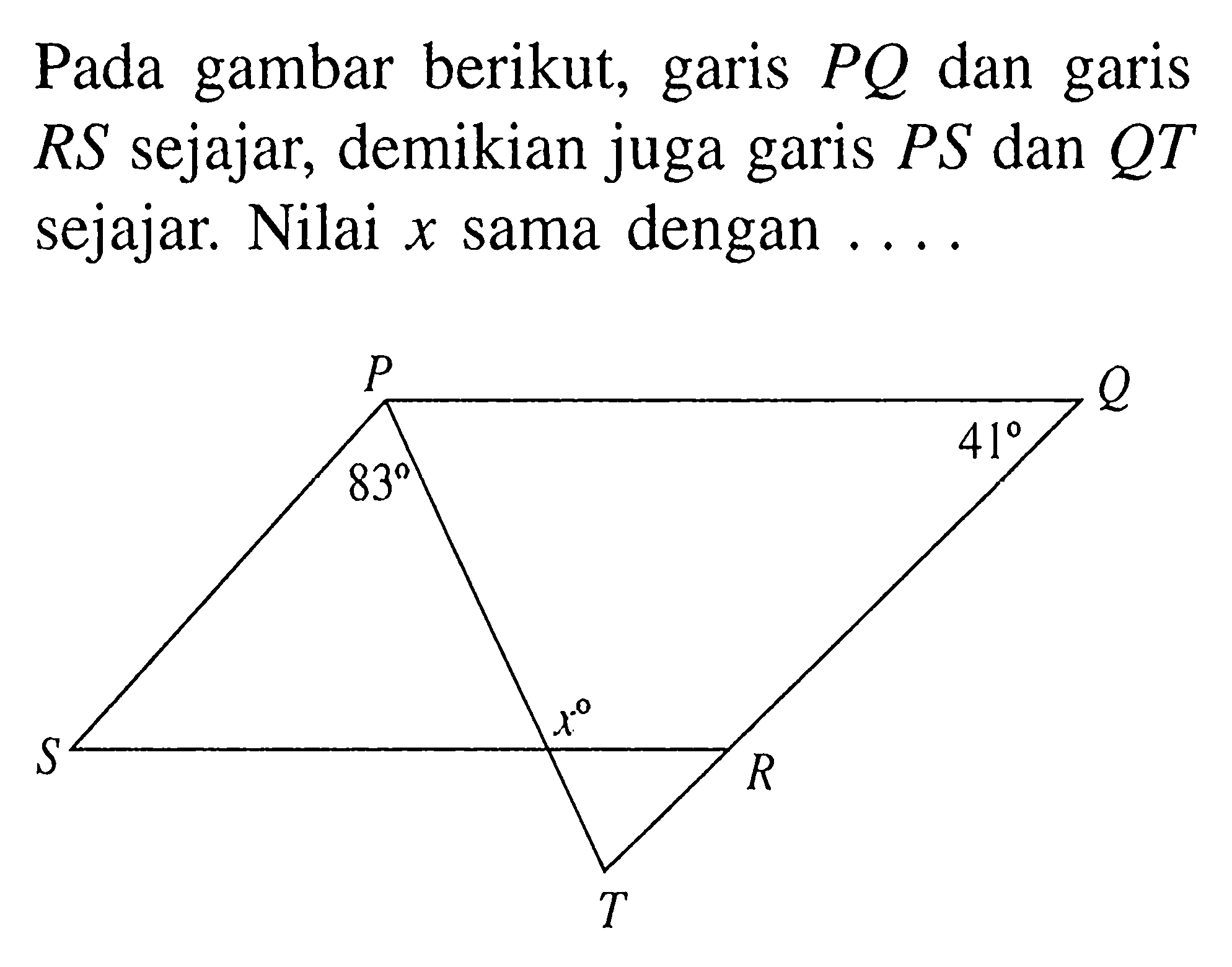 Pada gambar berikut, garis PQ dan garis RS sejajar, demikian juga garis PS dan QT sejajar. Nilai x sama dengan .... PQRST 83 41 x