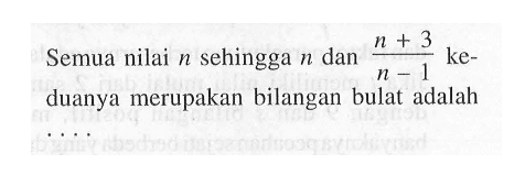 Semua nilai n sehingga n dan (n + 3) / (n - 1) keduanya merupakan bilangan bulat adalah . . . .