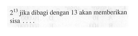 2^13 jika dibagi dengan 13 akan memberikan sisa...