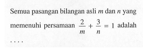 Semua pasangan bilangan asli m dan n yang memenuhi persamaan 2/m + 3/n = 1 adalah ....