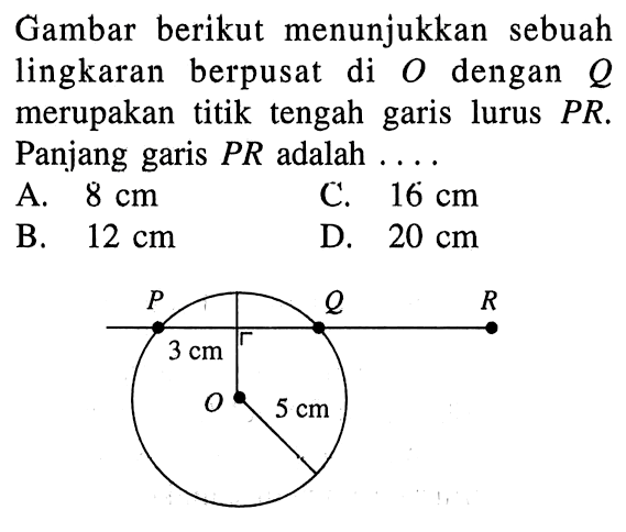 Gambar berikut menunjukkan sebuah lingkaran berpusat di O dengan Q merupakan titik tengah garis lurus PR. Panjang garis PR adalah ....P Q R 3 cm O 5 cm