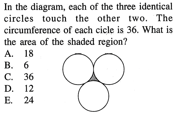 In the diagram, each of the three identical circles touch the other two. The circumference of each cicle is 36 . What is the area of the shaded region? 