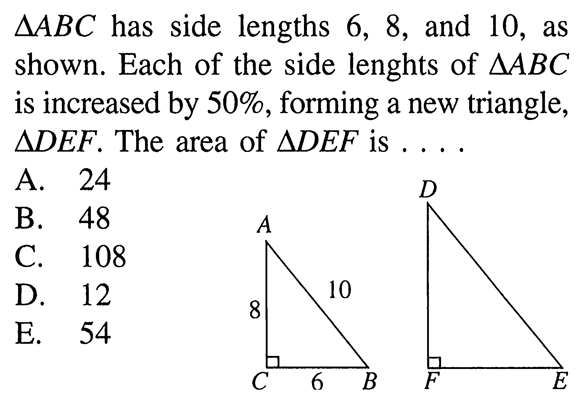  segitiga ABC has side lengths 6,8 , and 10 , as shown. Each of the side lenghts of  segitiga ABC is increased by  50 % , forming a new triangle,  segitiga DEF . The area of  segitiga DEF  is ... A B C 8 10 6 D E F 
