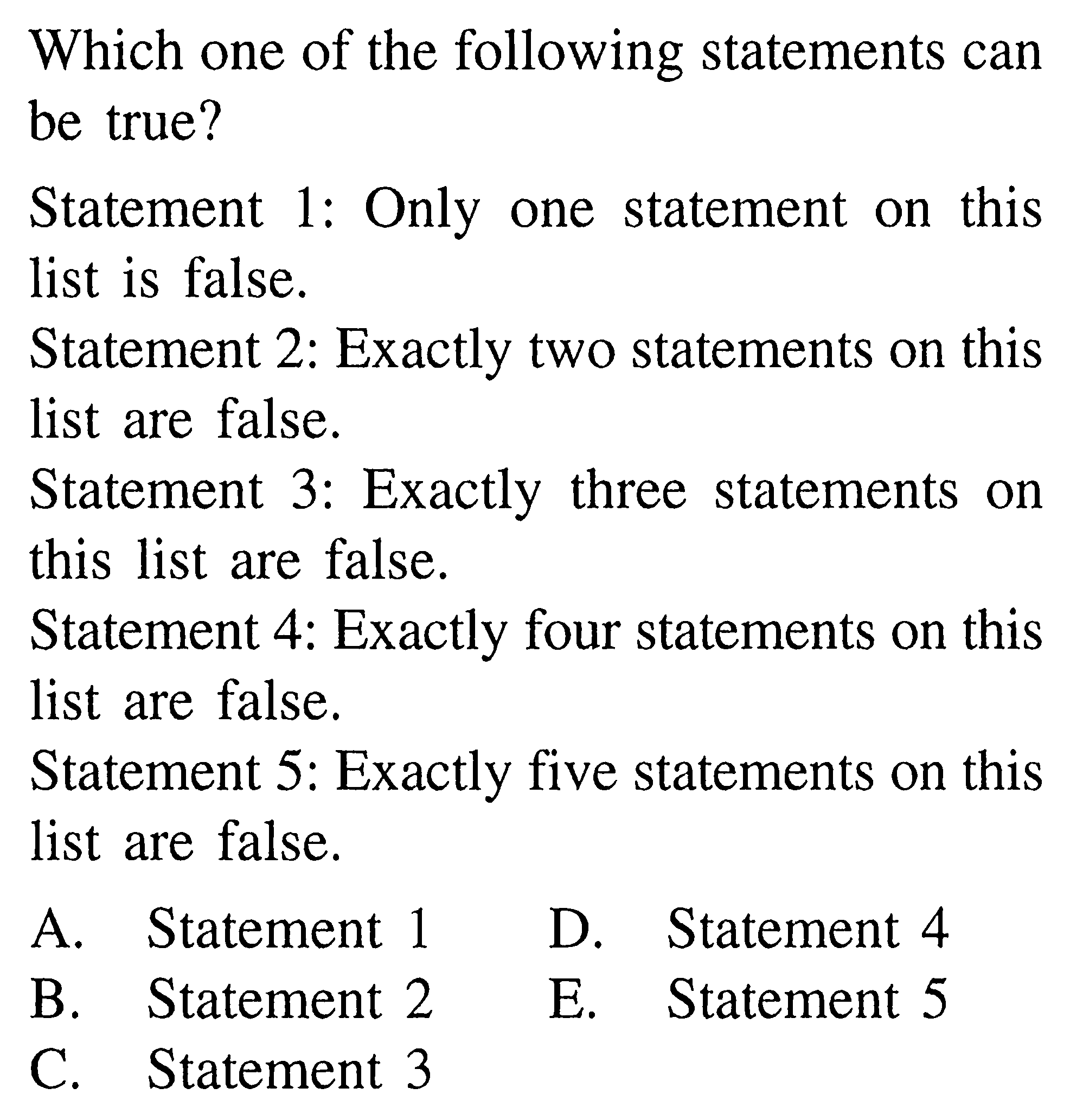 Which one of the following statements can be true? Statement 1: Only one statement on this list is false. Statement 2: Exactly two statements on this list are false. Statement 3: Exactly three statements on this list are false. Statement 4: Exactly four statements on this list are false. Statement 5: Exactly five statements on this list are false.
