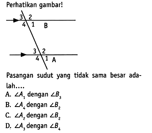 Perhatikan gambar!Pasangan sudut yang tidak sama besar adalah....A.  sudut A1  dengan  sudut B3B.  sudut A4  dengan  sudut B2 C.  sudut A2  dengan  sudut B2 D.  sudut A3  dengan  sudut B4 