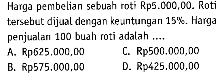 Harga pembelian sebuah roti Rp5.000,00. Roti tersebut dijual dengan keuntungan 15%. Harga penjualan 100 buah roti adalah ....