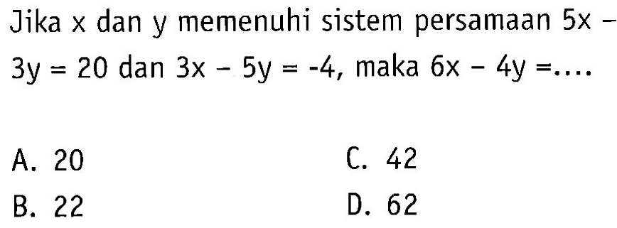 Jika x dan y memenuhi sistem persamaan 5x - 3y = 20 dan 3x - 5y = -4, maka 6x - 4y = ....