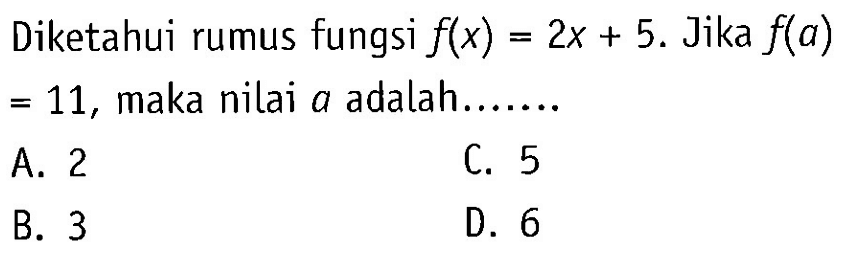 Diketahui rumus fungsi f(x) = 2x + 5. Jika f(a) = 11, maka nilai a adalah . . . . . . . A. 2 B. 3 C. 5 D. 6