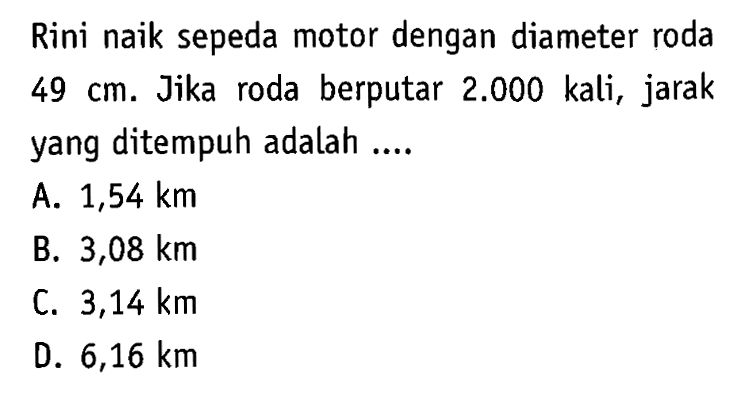 Rini naik sepeda motor dengan diameter roda 49 cm. Jika roda berputar 2.000 kali, jarak yang ditempuh adalah ....