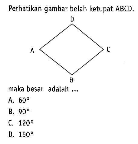 Perhatikan gambar belah ketupat ABCD. maka besar adalah ...A. 60 B. 90 C. 120 D. 150  