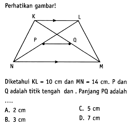 perhatikan gambar! Diketahui KL=10 cm dan MN=14 cm. P dan Q adalah titik tengah dan, Panjang PQ adalah...