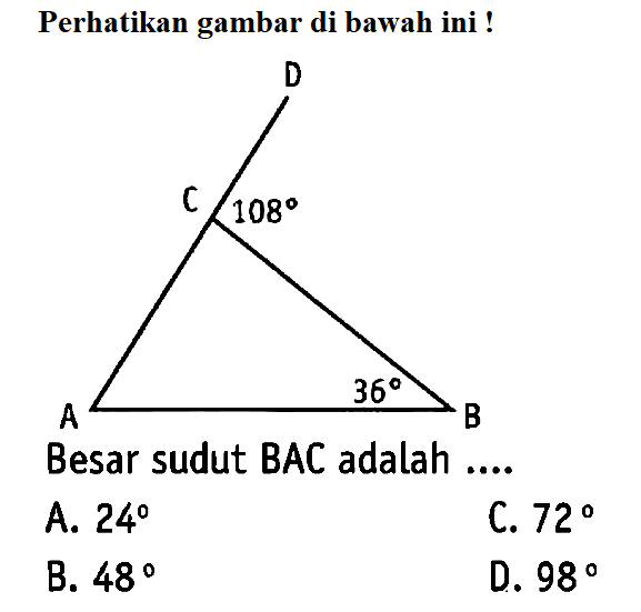 Perhatikan gambar di bawah ini! 108 36 Besar sudut BAC adalah .... A. 24 
B. 48 
C. 72 
D. 98