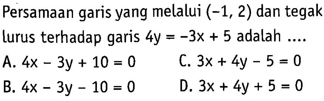 Persamaan garis yang melalui (-1, 2) dan tegak lurus terhadap garis 4y = -3x + 5 adalah ....