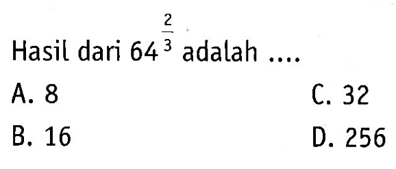 Hasil dari 64^2/3 adalah...
 a. 8
 b. 16
 c. 32
 d. 256