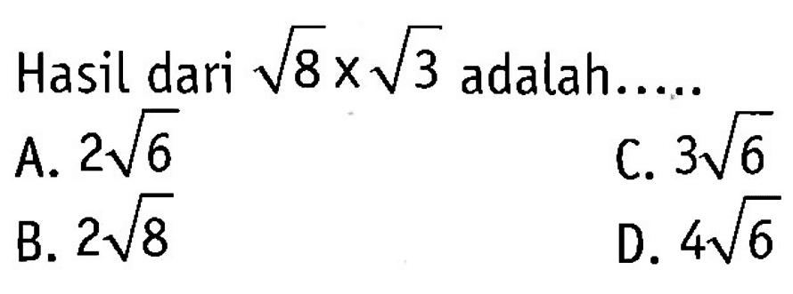 Hasil dari sqrt 8 x sqrt 3 adalah. 
 a. 2sqrt 6 
 b. 2sqrt 8 
 c. 3sqrt 6 
 d. 4sqrt 6