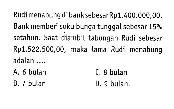 Rudi menabung di bank sebesar Rp1.400.000,00. Bank memberi suku bunga tunggal sebesar  15%  setahun. Saat diambil tabungan Rudi sebesar Rp1.522.500,00, maka lama Rudi menabung adalah ....
