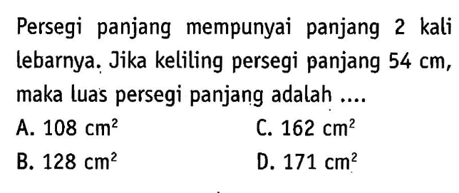 Persegi panjang mempunyai panjang 2 kali lebarnya. Jika keliling persegi panjang 54 cm, maka luas persegi panjang adalah...