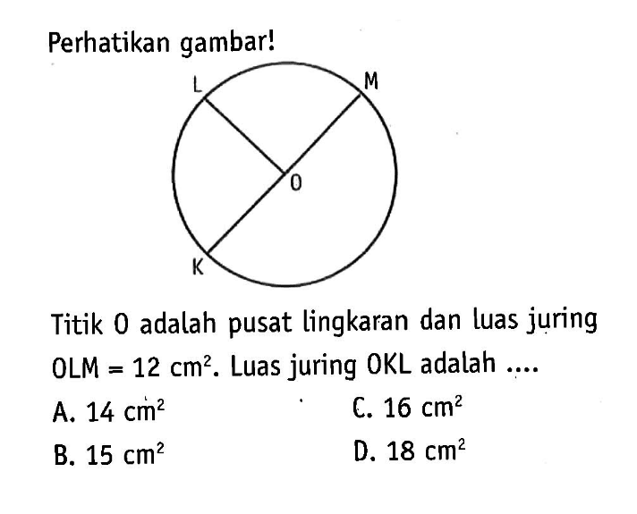 Perhatikan gambar! L M O K Titik 0 adalah pusat lingkaran dan luas juring OLM=12 cm^2. Luas juring OKL adalah....