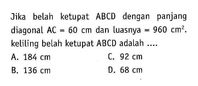 Jika belah ketupat  ABCD  dengan panjang diagonal  AC=60 cm  dan luasnya  =960 cm^2 . keliling belah ketupat  ABCD  adalah ....