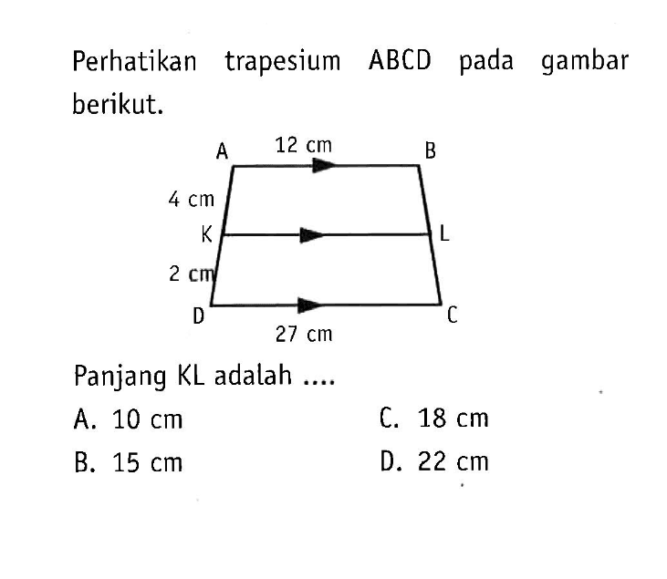 Perhatikan trapesium  ABCD  pada gambar berikut. A 12cm B 4cm K L 2cm D 27cm C. Panjang KL adalah ....