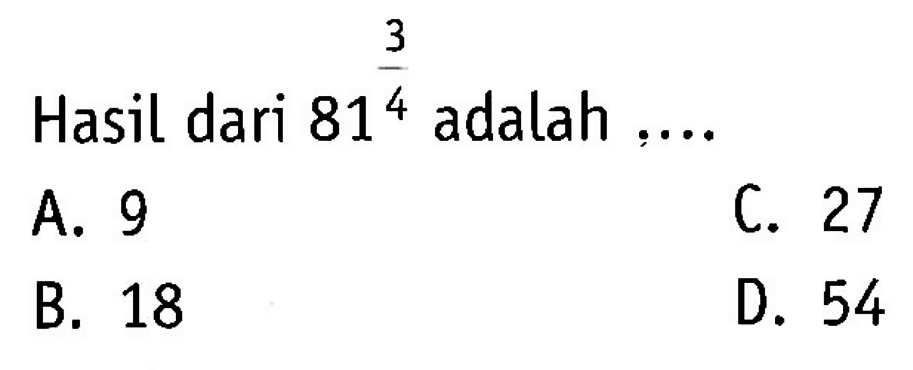 Hasil dari 81^(3/4) adalah... A. 9 C. 27 B. 18 D. 54