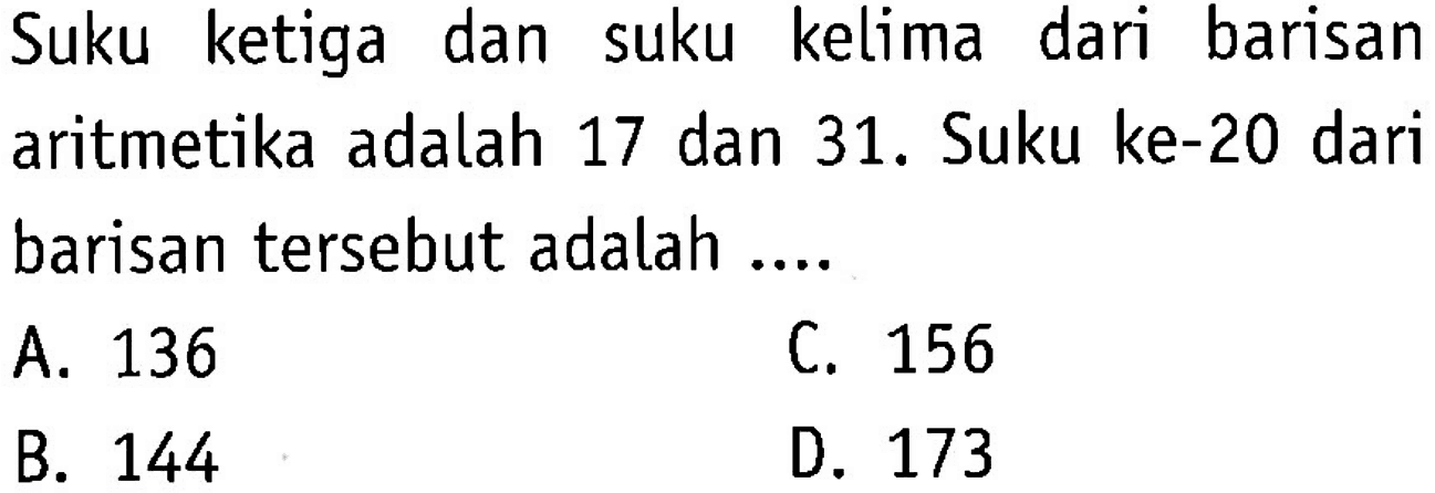 Suku ke tiga dan suku kelima dari barisan aritmetika adalah 17 dan 31. Suku ke-20 dari barisan  tersebut adalah ....