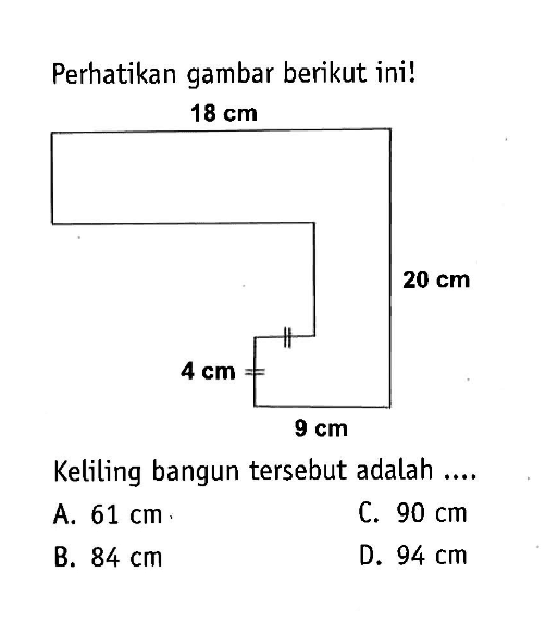 Perhatikan gambar berikut ini! 18 cm 4 cm 9 cm 20 cmKeliling bangun tersebut adalah ....