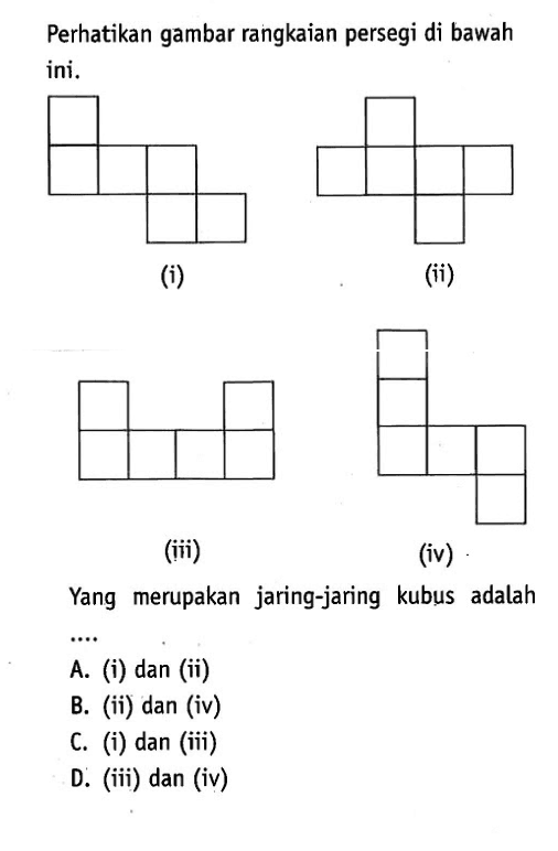 Perhatikan gambar rangkaian persegi di bawah ini.(i)(ii)(iii)(iv)Yang merupakan jaring-jaring kubus adalahA. (i) dan (ii)B. (ii) dan (iv)C. (i) dan (iii)D. (iii) dan (iv)