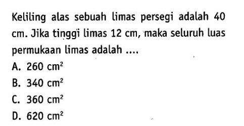 Keliling alas sebuah limas persegi adalah 40  cm . Jika tinggi limas  12 cm , maka seluruh luas permukaan limas adalah ....
