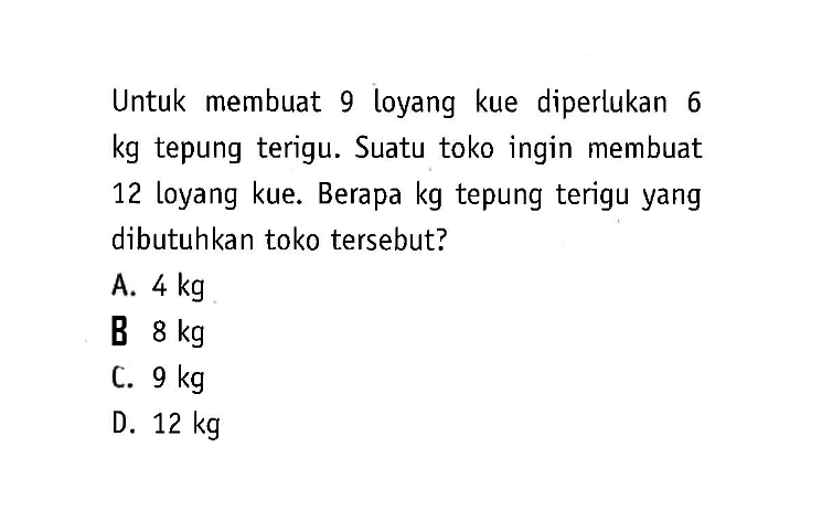 Untuk membuat 9 loyang kue diperlukan 6 kg tepung terigu. Suatu toko ingin membuat 12 loyang kue. Berapa kg tepung terigu yang dibutuhkan toko tersebut? 