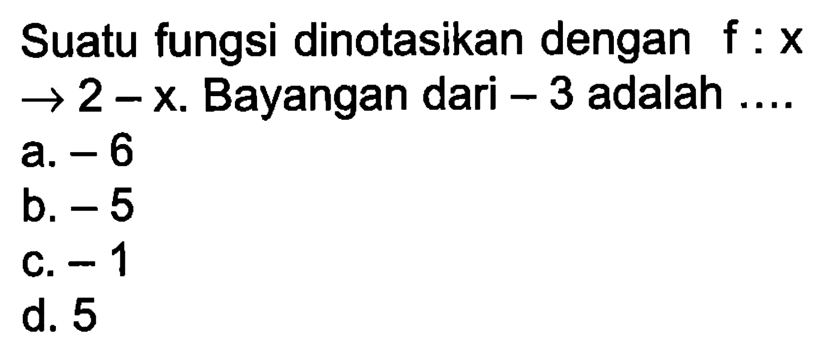 Suatu fungsi dinotasikan dengan f : x -> 2 - x. Bayangan dari -3 adalah...