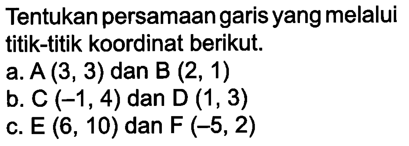 Tentukan persamaan garis yang melalui titik-titik koordinat berikut. a. A (3, 3) dan B (2, 1) b. C (-1, 4) dan D (1, 3) C. E(6, 10) dan F (-5, 2)