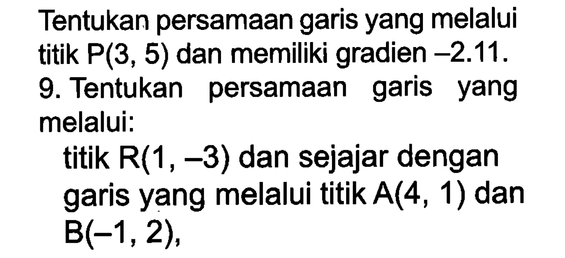 Tentukan persamaan garis yang melalui titik P(3, 5) dan memiliki gradien -2.11 . 9. Tentukan persamaan garis yang melalui: titik R(1 , -3) dan sejajar dengan garis yang melalui titik A(4, 1) dan B(-1,2),