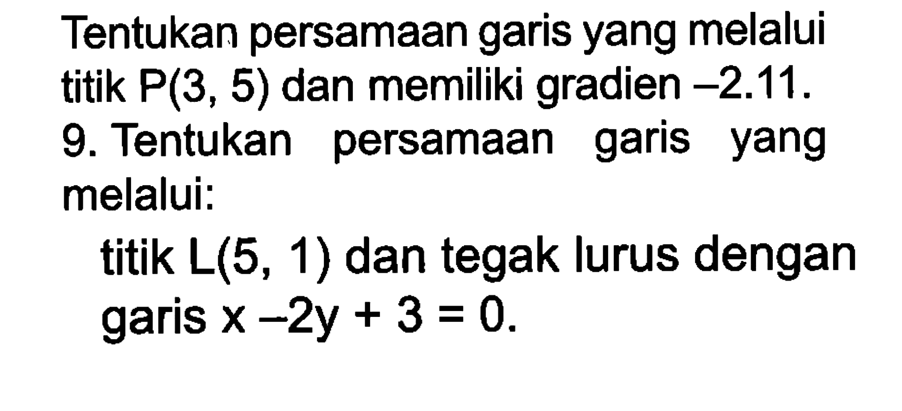 Tentukan persamaan garis yang melalui titik P(3, 5) dan memiliki gradien -2.11.9. Tentukan persamaan garis yang melalui: titik L(5, 1) dan tegak lurus dengan garis x - 2y + 3 = 0.