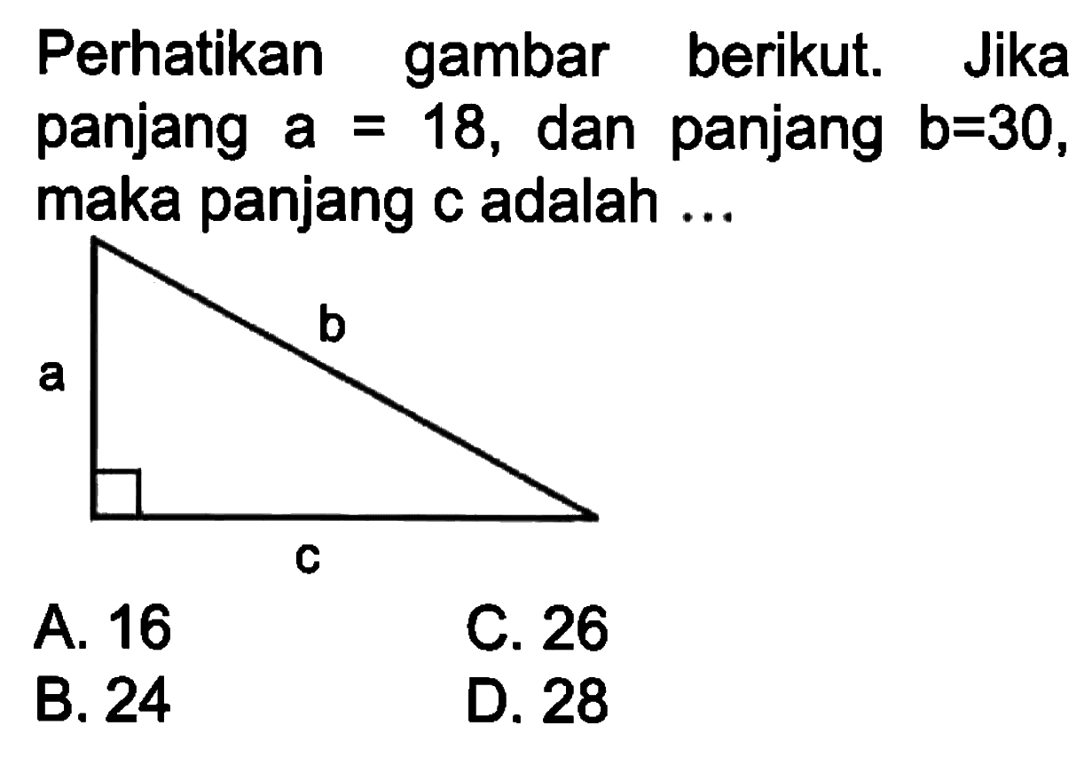 Perikan gambar berikut. Jika panjang a=18, dan panjang  b=30, maka panjang c adalah ...