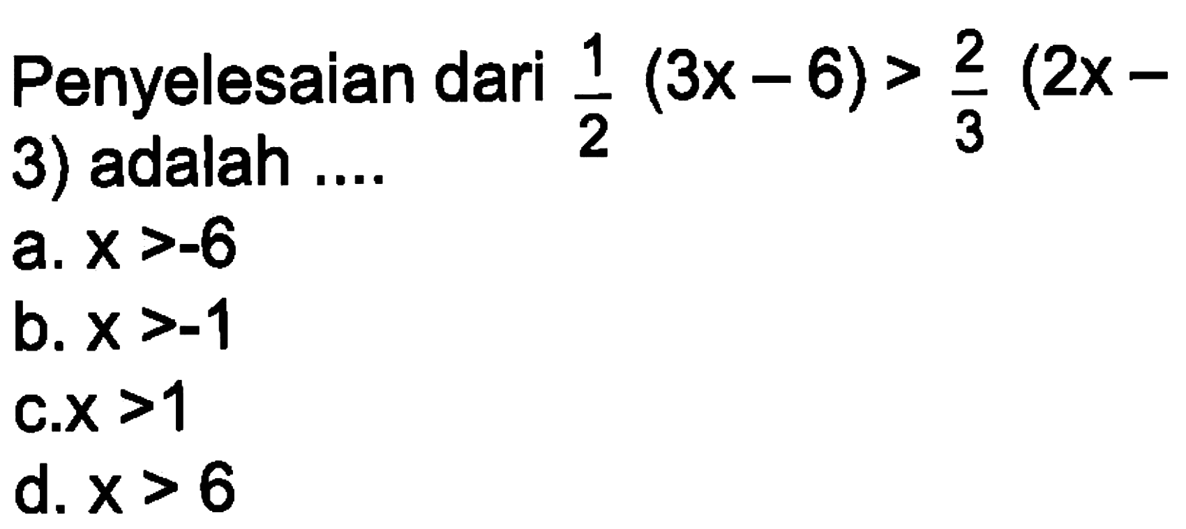 Pernyelesaian dari 1/2 (3x - 6) > 2/3 (2x - 3) adalah .... a. x > -6 b. x > -1 c. x > 1 d. x > 6