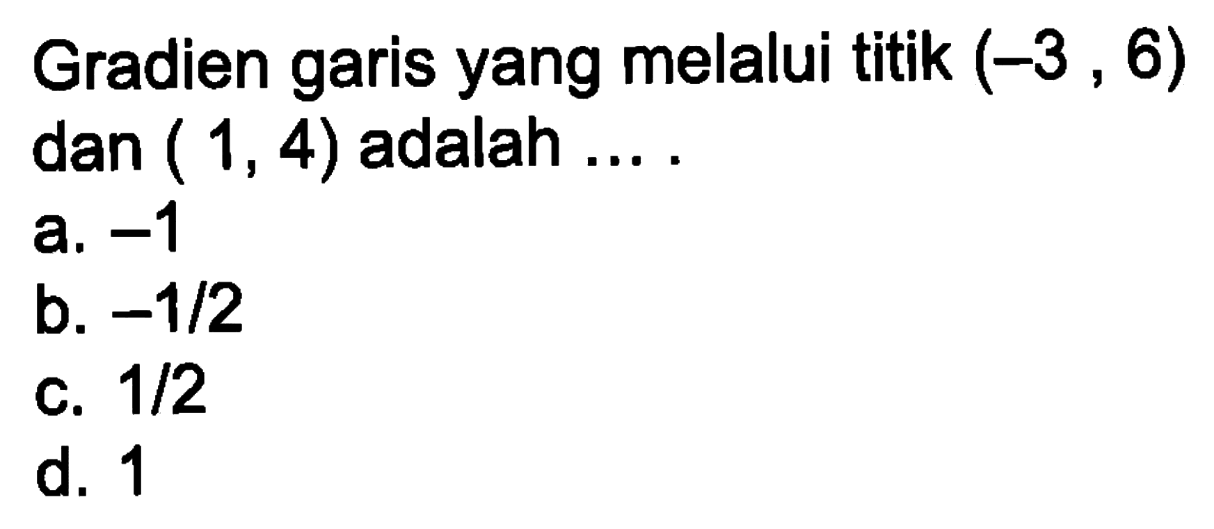 Gradien garis yang melalui titik (-3, 6) dan (1, 4) adalah... a. -1 b. -1/2 c. 1/2 d. 1